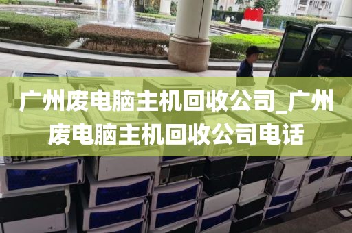 广州废电脑主机回收公司_广州废电脑主机回收公司电话